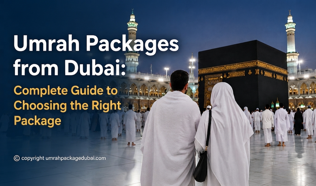 Umrah Packages from Dubai: Complete Guide to Choosing the Right Package